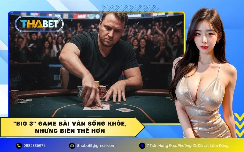"Big 3" Game Bài Vẫn Sống Khỏe, Nhưng Biến Thể Hơn